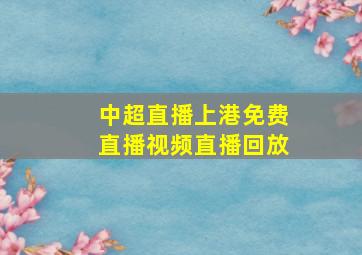 中超直播上港免费直播视频直播回放