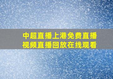 中超直播上港免费直播视频直播回放在线观看