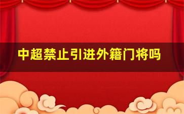 中超禁止引进外籍门将吗