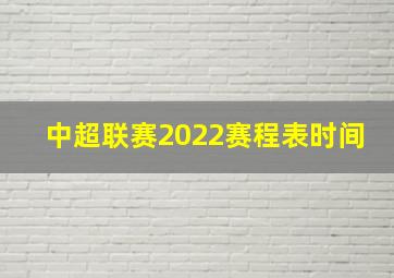 中超联赛2022赛程表时间