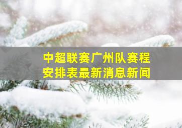 中超联赛广州队赛程安排表最新消息新闻