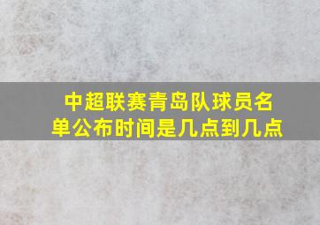 中超联赛青岛队球员名单公布时间是几点到几点