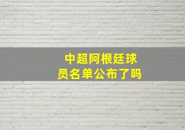 中超阿根廷球员名单公布了吗