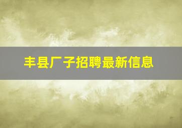 丰县厂子招聘最新信息