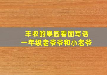 丰收的果园看图写话一年级老爷爷和小老爷