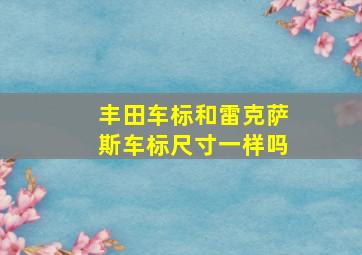 丰田车标和雷克萨斯车标尺寸一样吗