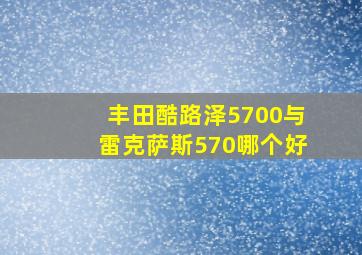 丰田酷路泽5700与雷克萨斯570哪个好