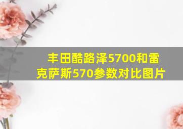 丰田酷路泽5700和雷克萨斯570参数对比图片