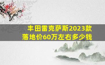 丰田雷克萨斯2023款落地价60万左右多少钱