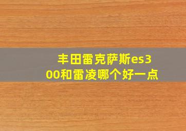 丰田雷克萨斯es300和雷凌哪个好一点