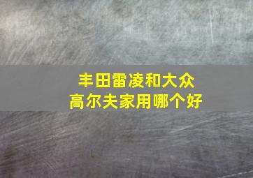 丰田雷凌和大众高尔夫家用哪个好