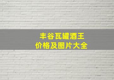 丰谷瓦罐酒王价格及图片大全