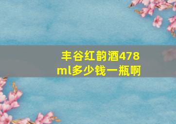 丰谷红韵酒478ml多少钱一瓶啊