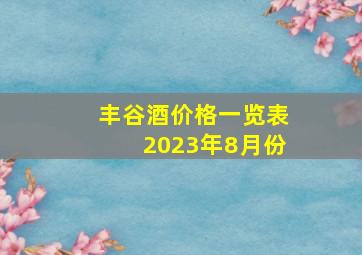 丰谷酒价格一览表2023年8月份