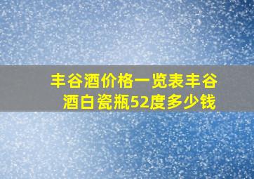 丰谷酒价格一览表丰谷酒白瓷瓶52度多少钱