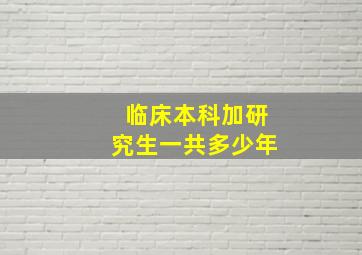 临床本科加研究生一共多少年