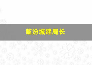 临汾城建局长