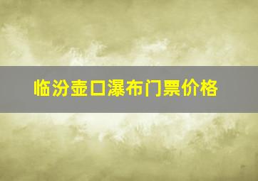 临汾壶口瀑布门票价格