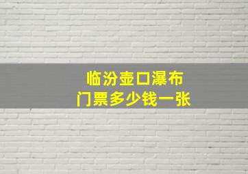 临汾壶口瀑布门票多少钱一张