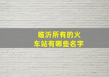 临沂所有的火车站有哪些名字