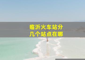 临沂火车站分几个站点在哪