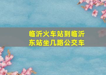 临沂火车站到临沂东站坐几路公交车