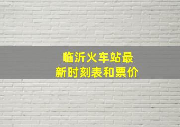 临沂火车站最新时刻表和票价