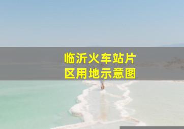 临沂火车站片区用地示意图