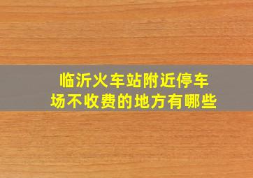 临沂火车站附近停车场不收费的地方有哪些