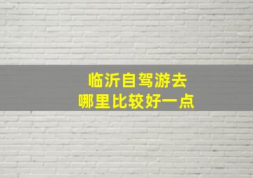 临沂自驾游去哪里比较好一点