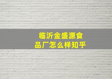 临沂金盛源食品厂怎么样知乎