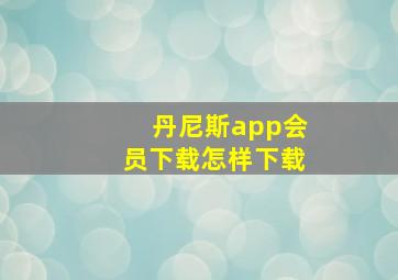 丹尼斯app会员下载怎样下载