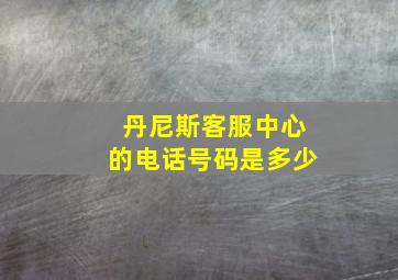 丹尼斯客服中心的电话号码是多少