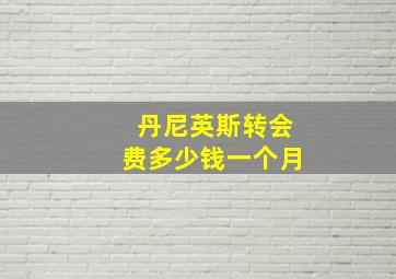 丹尼英斯转会费多少钱一个月