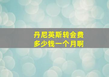 丹尼英斯转会费多少钱一个月啊