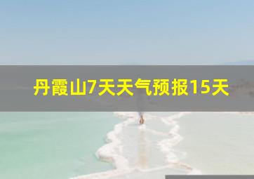 丹霞山7天天气预报15天