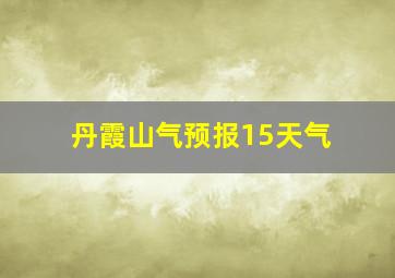 丹霞山气预报15天气