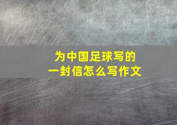 为中国足球写的一封信怎么写作文