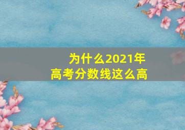 为什么2021年高考分数线这么高