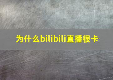 为什么bilibili直播很卡