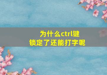 为什么ctrl键锁定了还能打字呢