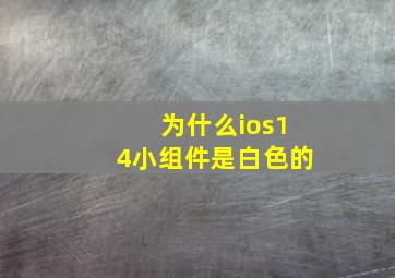 为什么ios14小组件是白色的