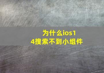 为什么ios14搜索不到小组件