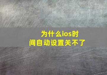 为什么ios时间自动设置关不了