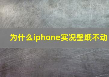 为什么iphone实况壁纸不动