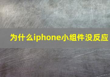 为什么iphone小组件没反应