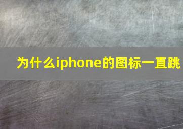 为什么iphone的图标一直跳