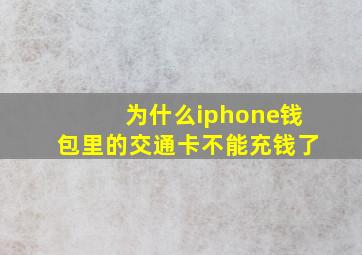 为什么iphone钱包里的交通卡不能充钱了