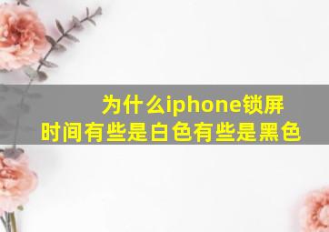 为什么iphone锁屏时间有些是白色有些是黑色