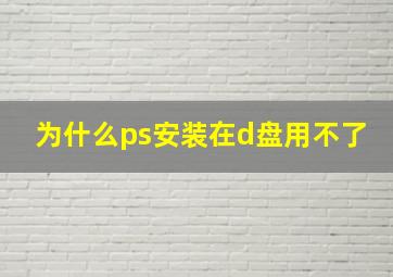 为什么ps安装在d盘用不了